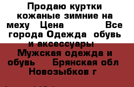 Продаю куртки кожаные зимние на меху › Цена ­ 14 000 - Все города Одежда, обувь и аксессуары » Мужская одежда и обувь   . Брянская обл.,Новозыбков г.